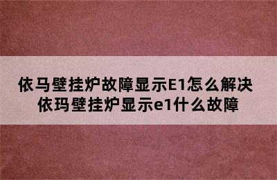 依马壁挂炉故障显示E1怎么解决 依玛壁挂炉显示e1什么故障